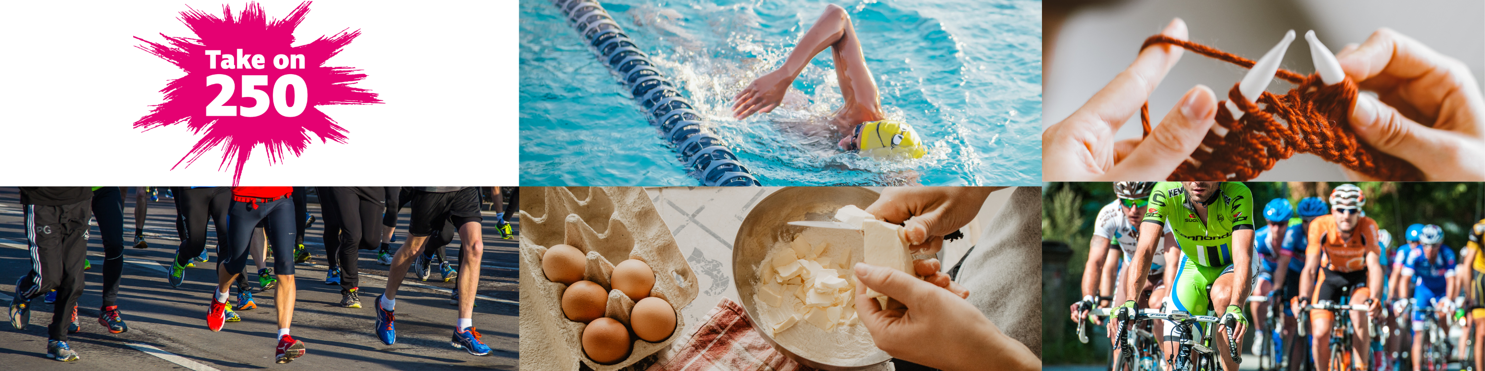 Collage of 6 images: top left is the pink splat "take on 250" logo, a women lane swiming, hands knitting, on the bottom left is legs in brightly coloured shoes running, hands cutting butter into a bowl with flour and cyclists racing