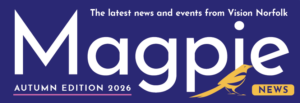 White text on a blue background that says "The latest news and events from Vision Norfolk, Magpie News, Autumn Edition 2026". There is a small yellow graphic of a magpie in the bottom right hand corner.